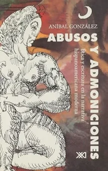 Abusos y admoniciones. Ética y escritura en la narrativa hispanoamericana moderna