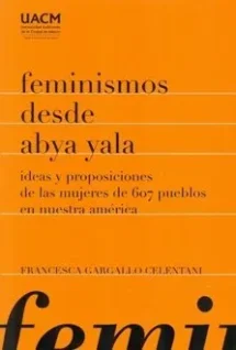 Feminismos desde Abya Yala. Ideas y proposiciones de las mujeres de 607 pueblos en nuestra América