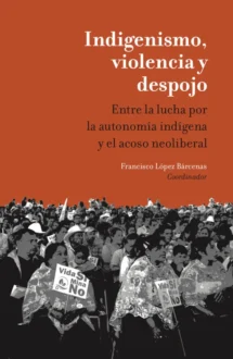 Indigenismo, violencia y despojo. Entre la lucha por la autonomía indígena y el acoso neoliberal