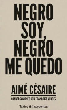 Negro soy. Negro me quedo. Conversaciones con Aimé Césaire