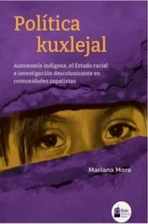 Política kuxlejal. Autonomía indígena, el Estado racial e investigación descolonizante en comunidades zapatistas