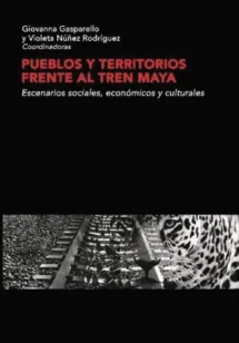 Pueblos y territorios frente al Tren Maya. Escenarios sociales económicos y culturales