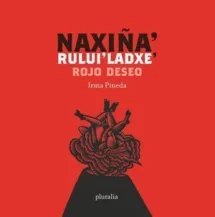 Naxiña’ rului’ladxe’ - Rojo deseo
Zapoteco (diidxazá) y español.