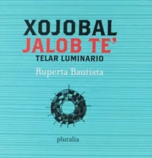 Xojobal jalob te’ / Telar luminario [libro bilingüe]