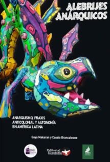 Alebrijes anárquicos. Anarquismo, praxis anticolonial y autonomía en América Latina