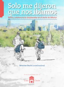 Solo me dijeron que nos íbamos. Niñez y adolescencia desplazadas en el norte de México.