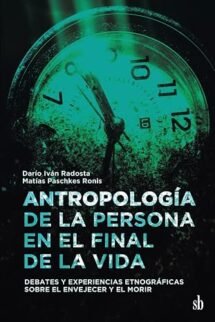 Antropología de la persona en el final de la vida. Debates y experiencias etnográficas sobre el envejecer y el morir.